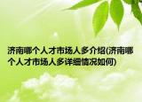 济南哪个人才市场人多介绍(济南哪个人才市场人多详细情况如何)