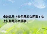 小娃儿头上长包是怎么回事（头上长包是怎么回事）