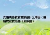 女性嘴唇发紫发黑是什么原因（嘴唇发紫发黑是什么原因）