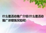 什么是活动推广介绍(什么是活动推广详细情况如何)