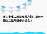 多少岁生二胎是高龄产妇（高龄产妇生二胎年龄多少适合）