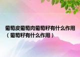 葡萄皮葡萄肉葡萄籽有什么作用（葡萄籽有什么作用）