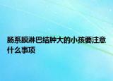 肠系膜淋巴结肿大的小孩要注意什么事项