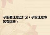 孕前要注意些什么（孕前注意事项有哪些）