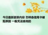 今日最新更新内容 怎样查信用卡被拒原因 一般无法查询的