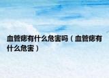 血管痣有什么危害吗（血管痣有什么危害）