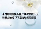今日最新更新内容 二手房贷款什么情况会被拒 以下是比较常见原因