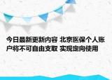 今日最新更新内容 北京医保个人账户将不可自由支取 实现定向使用