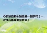 心肌缺血和心缺血是一回事吗（一次性心肌缺血是什么）