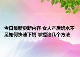 今日最新更新内容 女人产后奶水不足如何快速下奶 掌握这几个方法