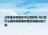 公积金异地买房可以贷款吗 可以在什么城市购买具体情况详细内容介绍