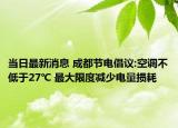 当日最新消息 成都节电倡议:空调不低于27℃ 最大限度减少电量损耗