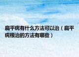 扁平疣有什么方法可以治（扁平疣根治的方法有哪些）