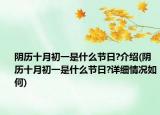 阴历十月初一是什么节日?介绍(阴历十月初一是什么节日?详细情况如何)