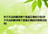 孙子兵法的翻译哪个是最正确的介绍(孙子兵法的翻译哪个是最正确的详细情况如何)