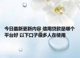 今日最新更新内容 信用贷款是哪个平台好 以下口子很多人在使用