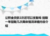 公积金贷款2次还可以支取吗 提取一年提取几次具体情况详细内容介绍