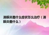 滑膜炎是什么症状怎么治疗（滑膜炎是什么）