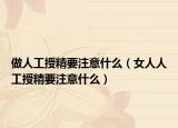 做人工授精要注意什么（女人人工授精要注意什么）