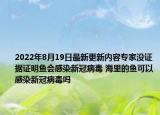 2022年8月19日最新更新内容专家没证据证明鱼会感染新冠病毒 海里的鱼可以感染新冠病毒吗