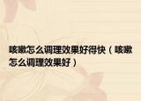 咳嗽怎么调理效果好得快（咳嗽怎么调理效果好）