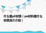 什么是pE材质（pe材料是什么材质简介介绍）