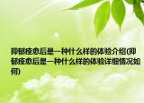 抑郁痊愈后是一种什么样的体验介绍(抑郁痊愈后是一种什么样的体验详细情况如何)
