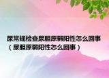 尿常规检查尿胆原弱阳性怎么回事（尿胆原弱阳性怎么回事）