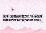 篮球比赛前的准备方案?介绍(篮球比赛前的准备方案?详细情况如何)