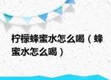 柠檬蜂蜜水怎么喝（蜂蜜水怎么喝）