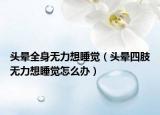 头晕全身无力想睡觉（头晕四肢无力想睡觉怎么办）