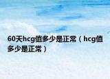 60天hcg值多少是正常（hcg值多少是正常）