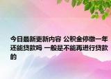 今日最新更新内容 公积金停缴一年还能贷款吗 一般是不能再进行贷款的
