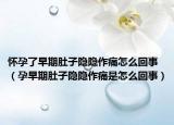 怀孕了早期肚子隐隐作痛怎么回事（孕早期肚子隐隐作痛是怎么回事）