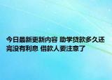 今日最新更新内容 助学贷款多久还完没有利息 借款人要注意了