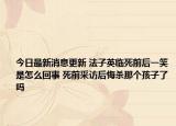 今日最新消息更新 法子英临死前后一笑是怎么回事 死前采访后悔杀那个孩子了吗
