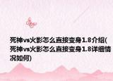 死神vs火影怎么直接变身1.8介绍(死神vs火影怎么直接变身1.8详细情况如何)