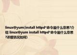 linux中yum(install httpd*命令是什么意思?介绍 linux中yum install httpd*命令是什么意思?详细情况如何)