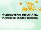 今日最新更新内容 有网贷的人可以办理信用卡吗 要看有没有逾期情况
