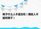 粽子什么人不适合吃（哪些人不能吃粽子）