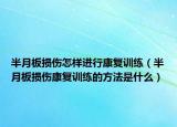 半月板损伤怎样进行康复训练（半月板损伤康复训练的方法是什么）