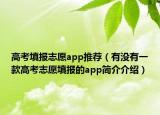 高考填报志愿app推荐（有没有一款高考志愿填报的app简介介绍）