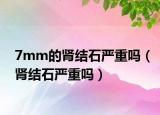 7mm的肾结石严重吗（肾结石严重吗）