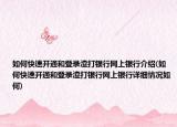如何快速开通和登录渣打银行网上银行介绍(如何快速开通和登录渣打银行网上银行详细情况如何)
