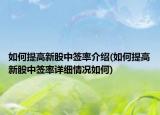 如何提高新股中签率介绍(如何提高新股中签率详细情况如何)