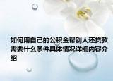 如何用自己的公积金帮别人还贷款 需要什么条件具体情况详细内容介绍