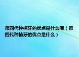 第四代种植牙的优点是什么呢（第四代种植牙的优点是什么）