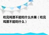 吃完鸡蛋不能吃什么水果（吃完鸡蛋不能吃什么）