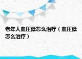 老年人血压低怎么治疗（血压低怎么治疗）