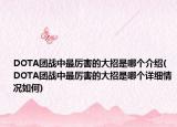 DOTA团战中最厉害的大招是哪个介绍(DOTA团战中最厉害的大招是哪个详细情况如何)
